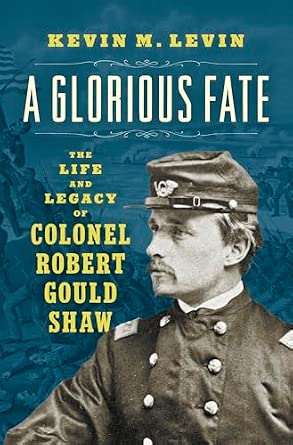 A Glorious Fate: The Life and Legacy of Colonel Robert Gould Shaw