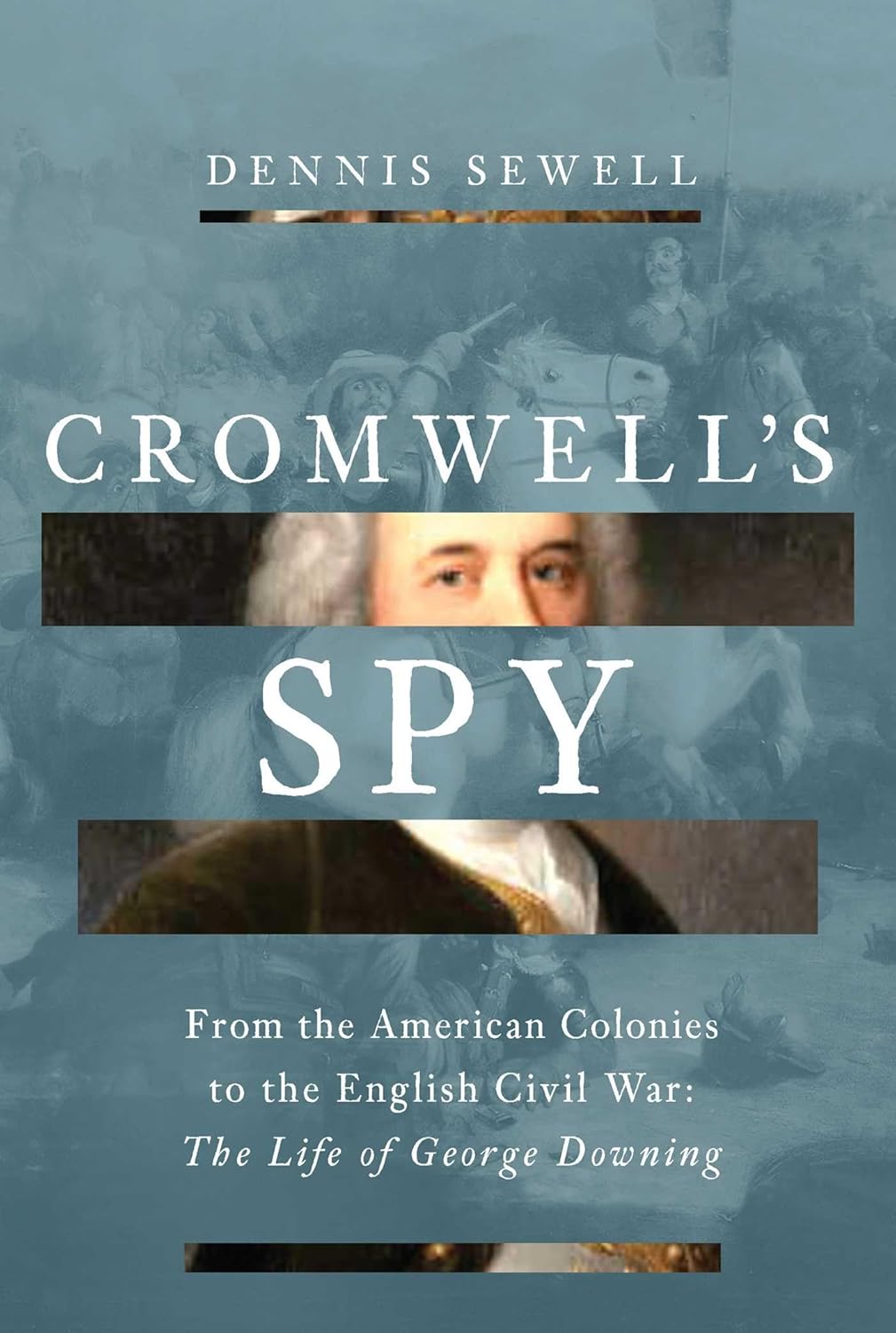 Cromwell’s Spy: From the American Colonies to the English Civil War: The Life of George Downing