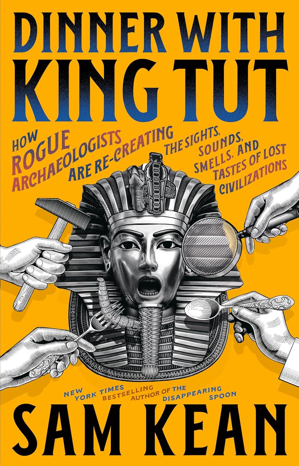 Dinner with King Tut: How Rogue Archaeologists Are Re-Creating the Sights, Sounds, Smells, and Tastes of Lost Civilizations