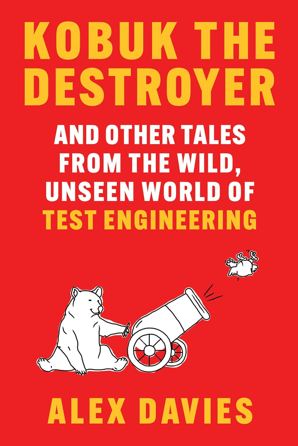 Kobuk the Destroyer: And Other Tales from the Wild, Unseen World of Test Engineering