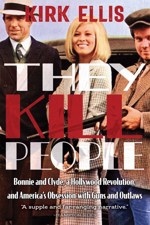 They Kill People: Bonnie and Clyde, a Hollywood Revolution, and America’s Obsession with Guns and Outlaws